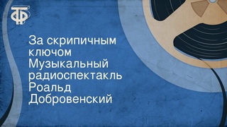 Роальд Добровенский. За скрипичным ключом. Музыкальный радиоспектакль