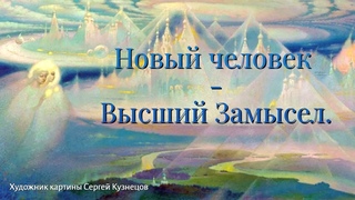 Новый человек  -  Высший Замысел!