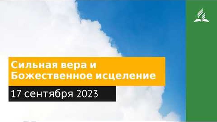 17 сентября 2023. Сильная вера и Божественное исцеление.
