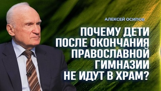 Почему дети после окончания православной гимназии не идут в храм / А.И. Осипов