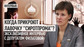 Когда прикроют лавочку сиротпрома Эксклюзивное интервью с депутатом Филатовой