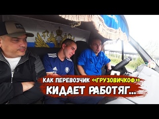 Как  ГРУЗОВИЧКОФ кидает и не ценит работяг. Сколько зарабатывают на грузоперевозках