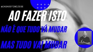 AO FAZER ISTO, NÃO É QUE TUDO VÁ MUDAR, MAS TUDO VAI MUDAR