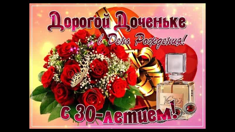 ДОРОГОЙ И ЕДИНСТВЕННОЙ ДОЧЕНЬКЕ в день 30 ти