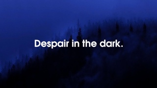 Despair in the dark.