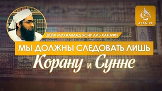 Мы должны следовать лишь Корану и Сунне - Мухаммад Ясир аль-Ханафи |