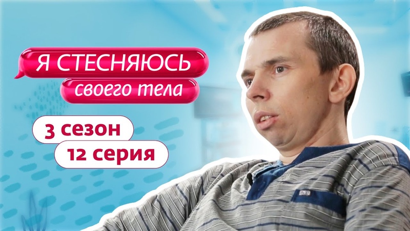 Я СТЕСНЯЮСЬ СВОЕГО ТЕЛА. РОССИЯ, 3 СЕЗОН, 12