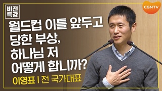 월드컵 이틀 앞두고 당한 부상, 하나님 저 어떻게 합니까? | 간증 | 이영표 전 국가대표 | CGN 비전특강