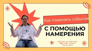 Как поменять события  с помощью намерения  |  Отрывок из вебинара Баланс 4К Новая Эра