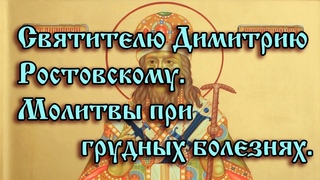 55.Святителю Димитрию Ростовскому.  Молитвы при грудных болезнях.