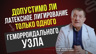 Допустимо ли ЛАТЕКСНОЕ ЛИГИРОВАНИЕ только одного ГЕМОРРОИДАЛЬНОГО УЗЛА