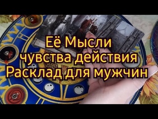 Её мысли чувства действия. Расклад для Мужчин.  🤔😍😇🥰💘🔮