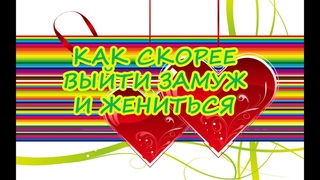Как скорее выйти замуж и жениться