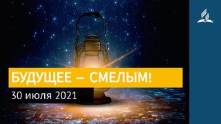 30 июля 2021. БУДУЩЕЕ СМЕЛЫМ! Ты возжигаешь светильник мои, Господи | Адвентисты