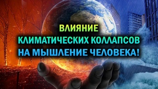 Влияние климатических коллапсов на мышление человека!