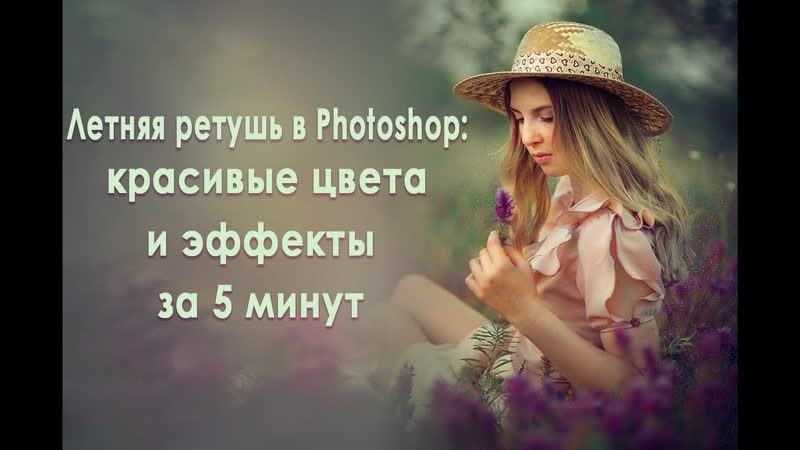 ЛЕТНЯЯ РЕТУШЬ В PHOTOSHOP: КРАСИВЫЕ ЦВЕТА И ЭФФЕКТЫ ЗА 5