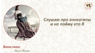 Слушаю про эннеатипы и не пойму кто Я. Елена Попова
