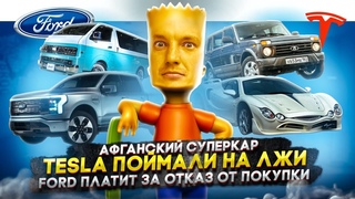 Афганский суперкар | Tesla поймали на лжи | Ford платит за отказ от покупки