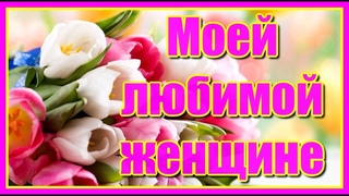 Моей любимой женщине! Музыкальная открытка для любимой женщины. С праздником тебя, моя самая нежная!