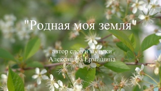“Родная моя земля“, слова и музыка Александры Ермишиной. Исполняет семья Ермишиных.