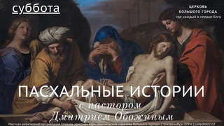 Рубрика пасхальные истории - Погребение Иисуса Христа. Пастор Дмитрий Обожин