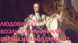 1. Людовик XV : Возлюбленный или Всеми ненавидимый