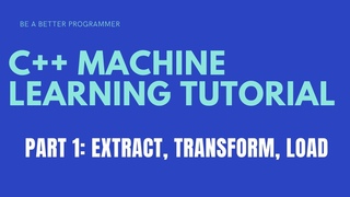 C++ Machine Learning Tutorial Part 1 - Extract, Transform, Load (ETL)