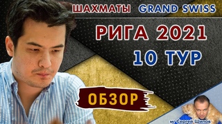 Обзор 10 тура  Гранд-швейцарка! Рига 2021  Сергей Шипов  Шахматы