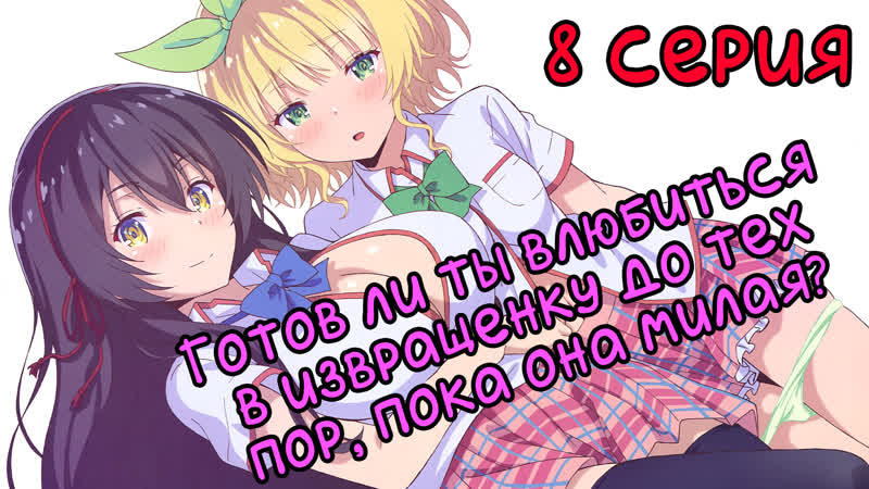 8 серия Готов ли ты влюбиться в извращенку до тех пор, пока