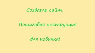 Создать сайт. Пошаговая инструкция для новичка!