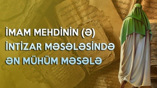 İmam Mehdinin (ə) intizar məsələsində ən mühüm məsələ