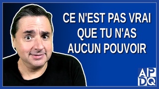 Ce n'est pas vrai que tu n'as aucun pouvoir.  Mais il faut que tu fasses ta part.