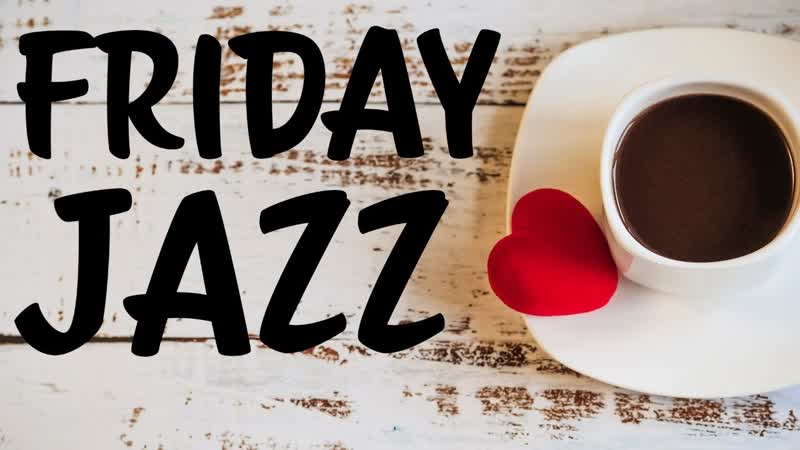 Morning Friday Playlist Happy JAZZ Music to Finish Your Week on a Positive