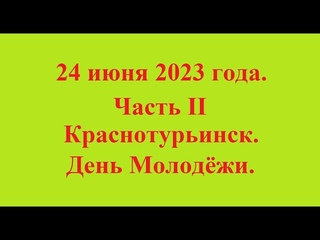24 июня 2023 года.Часть II Краснотурьинск. День Молодёжи.