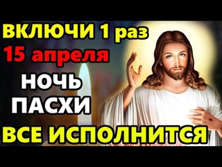 15 апреля НОЧЬ ПАСХИ! ВКЛЮЧИ 1 РАЗ ОБЯЗАТЕЛЬНО И ВСЕ НАЧНЕТ ИСПОЛНЯТЬСЯ! Сильная Молитва на Пасху
