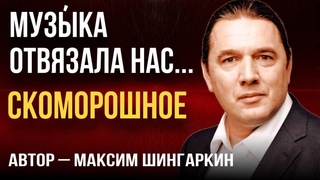 МУЗЫКА ОТВЯЗАЛА НАС. СКОМОРОШНОЕ Автор  Максим Шингаркин