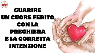 GUARIRE UN CUORE FERITO CON LA PREGHIERA E LA CORRETTA INTENZIONE