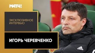Эксклюзивное интервью. Игорь Черевченко