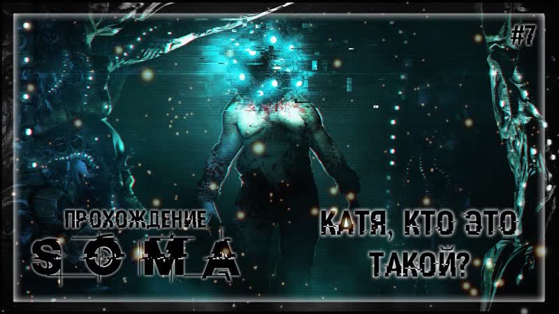 КАТЯ, КТО ЭТО ТАКОЙ , Прохождение SOMA,