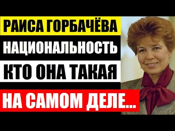 Кем оказалась Раиса Горбачёва по национальности Вы
