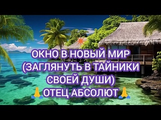 ✴️ БОГ, ТВОРЕЦ 🙏 ОКНО В НОВЫЙ МИР (ЗАГЛЯНУТЬ В ТАЙНИКИ СВОЕЙ ДУШИ). ОТЕЦ АБСОЛЮТ ЧЕРЕЗ МАРТУ
